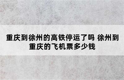 重庆到徐州的高铁停运了吗 徐州到重庆的飞机票多少钱